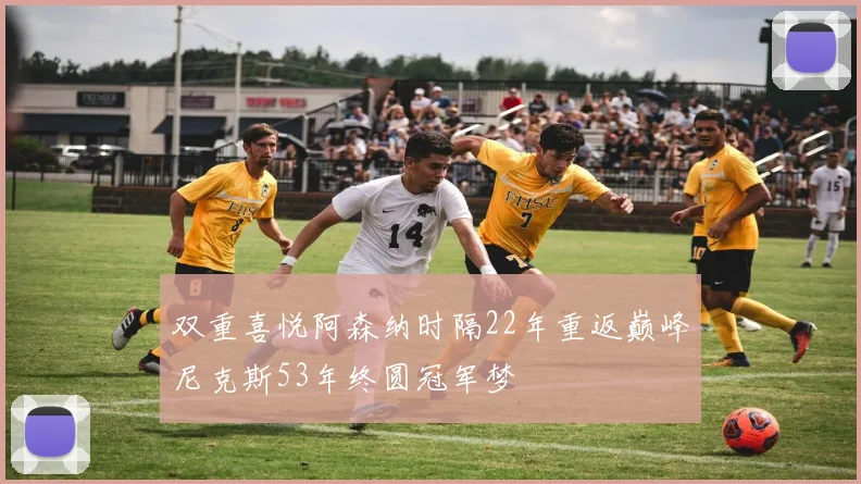 双重喜悦阿森纳时隔22年重返巅峰尼克斯53年终圆冠军梦