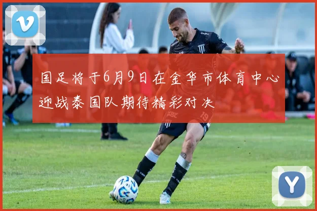 国足将于6月9日在金华市体育中心迎战泰国队期待精彩对决