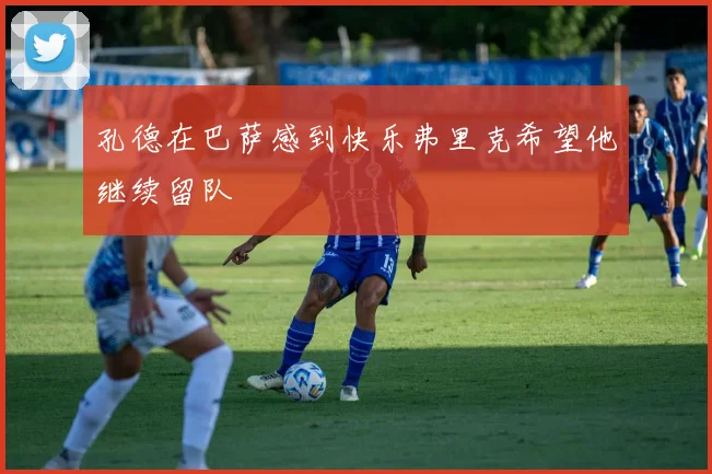 孔德在巴萨感到快乐弗里克希望他继续留队