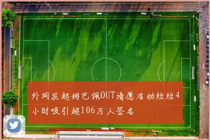 外网发起姆巴佩OUT请愿活动短短4小时吸引超106万人签名
