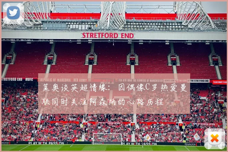 莱奥谈英超情缘：因偶像C罗热爱曼联同时关注阿森纳的心路历程